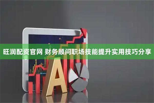 旺润配资官网 财务顾问职场技能提升实用技巧分享