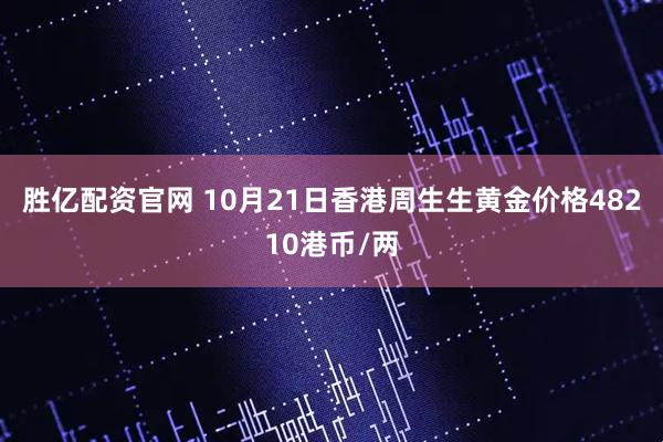 胜亿配资官网 10月21日香港周生生黄金价格48210港币/两