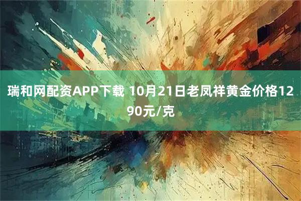瑞和网配资APP下载 10月21日老凤祥黄金价格1290元/克