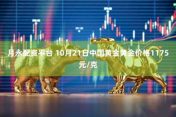 月永配资平台 10月21日中国黄金黄金价格1175元/克