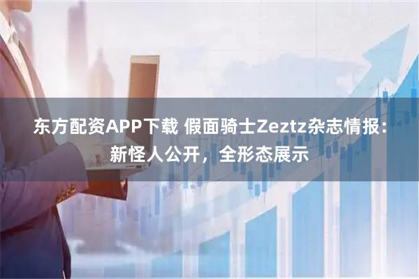 东方配资APP下载 假面骑士Zeztz杂志情报：新怪人公开，全形态展示