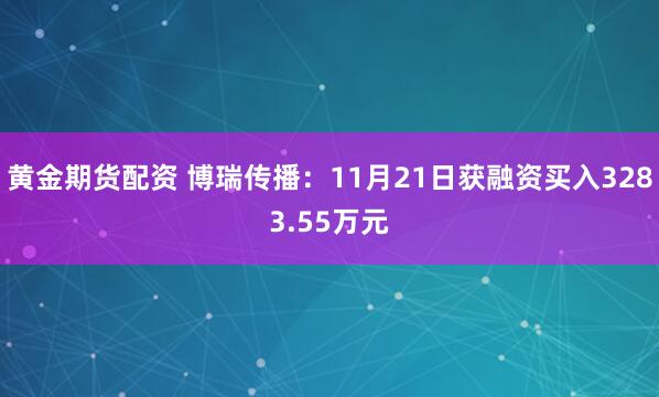 黄金期货配资 博瑞传播：11月21日获融资买入3283.55万元