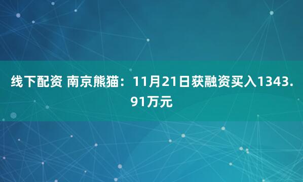 线下配资 南京熊猫：11月21日获融资买入1343.91万元