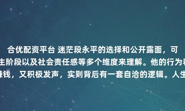 合优配资平台 迷茫段永平的选择和公开露面，可以从他个人价值观、人生阶段以及社会责任感等多个维度来理解。他的行为看似矛盾，既“躺平”赚钱，又积极发声，实则背后有一套自洽的逻辑。人生意义：超越财富的追求段永平早已实现财务自由，他的“躺赚”更多是指通过价值投资，让资本持续增值，而非亲自经营企业。对他而言...