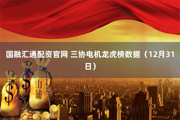 国融汇通配资官网 三协电机龙虎榜数据（12月31日）