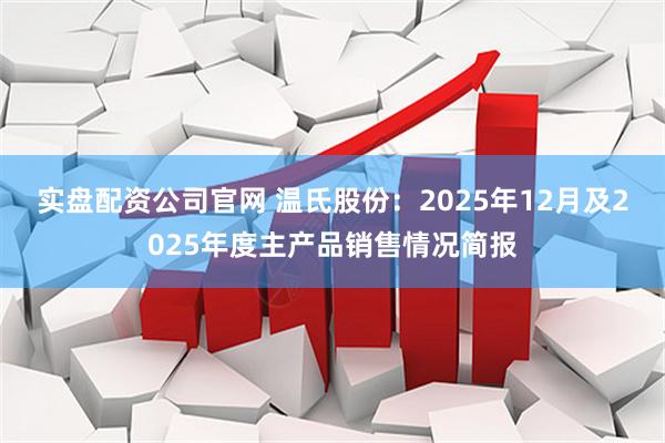 实盘配资公司官网 温氏股份：2025年12月及2025年度主产品销售情况简报